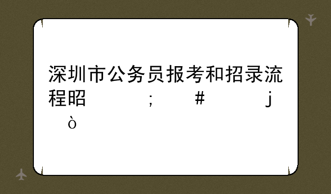 深圳市公务员报考和招录流程是怎么样的？