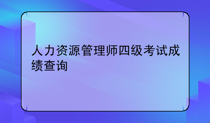 人力资源管理师四级考试成绩查询