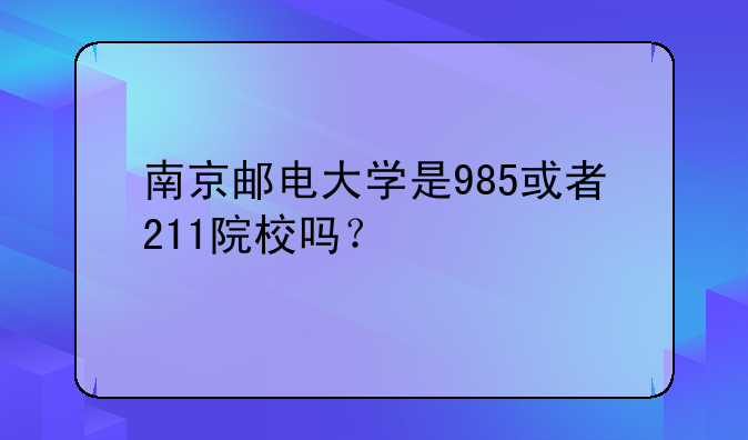 南京邮电大学是985或者211院校吗？
