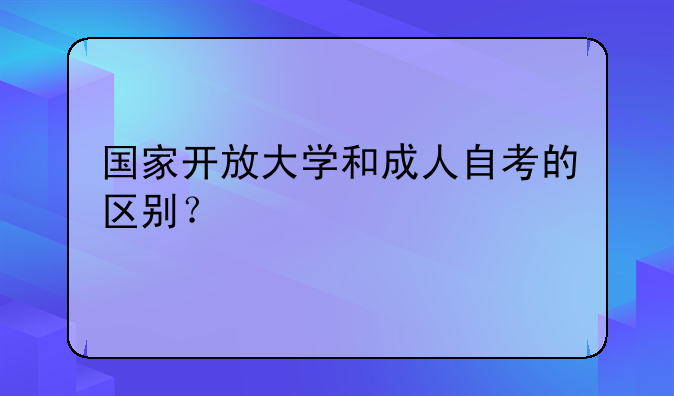 国家开放大学和成人自考的区别？