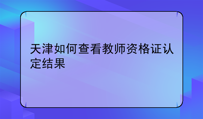 天津如何查看教师资格证认定结果