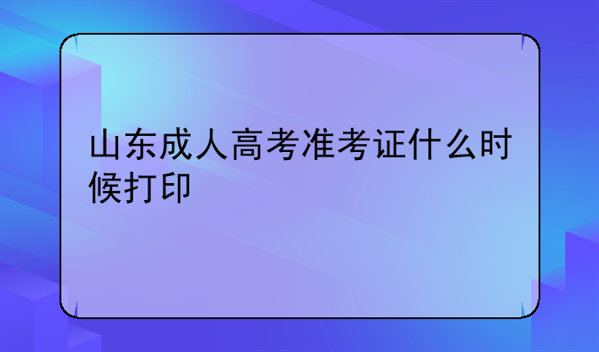 山东成人高考准考证什么时候打印