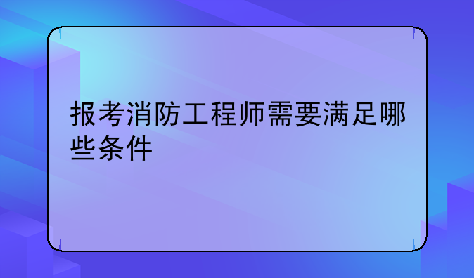 报考消防工程师需要满足哪些条件