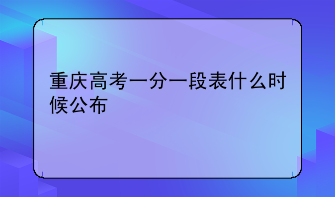 重庆高考一分一段表什么时候公布