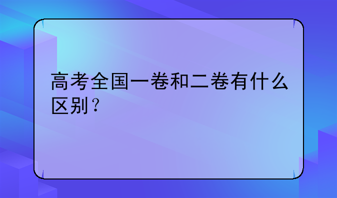 高考全国一卷和二卷有什么区别？