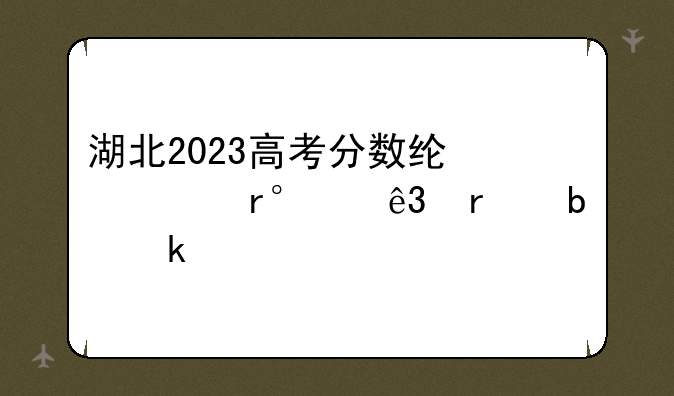 湖北2023高考分数线一本,二本是多少