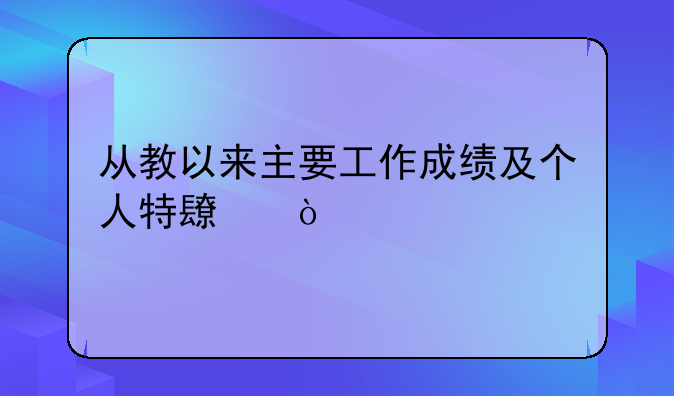 从教以来主要工作成绩及个人特长？