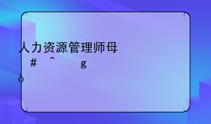 人力资源管理师每年什么时候考证？