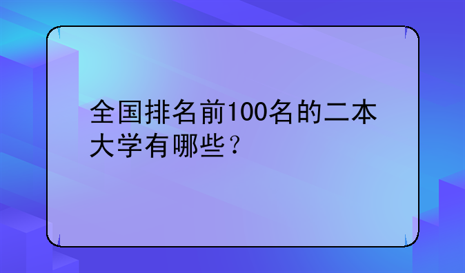 全国排名前100名的二本大学有哪些？