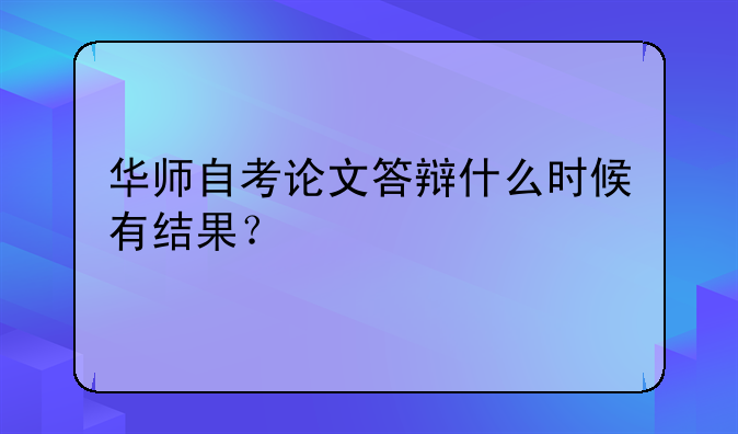 华师自考论文答辩什么时候有结果？