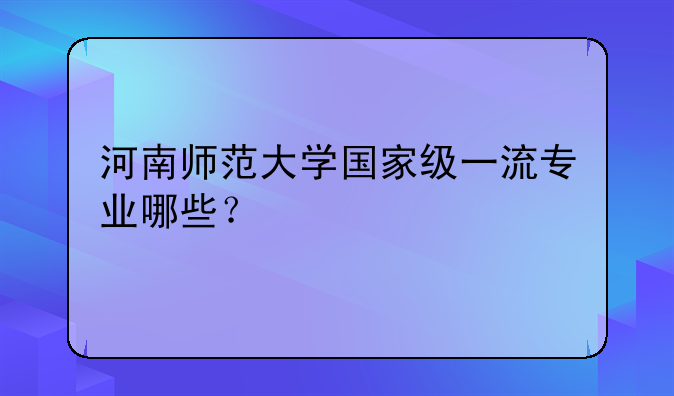 河南师范大学国家级一流专业哪些？