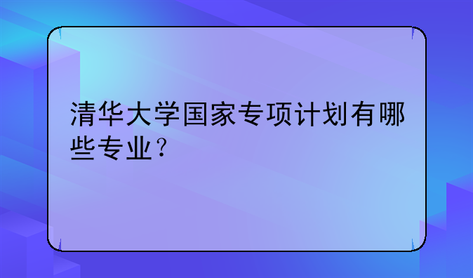 清华大学国家专项计划有哪些专业？
