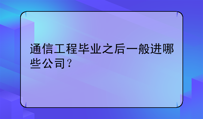 通信工程毕业之后一般进哪些公司？