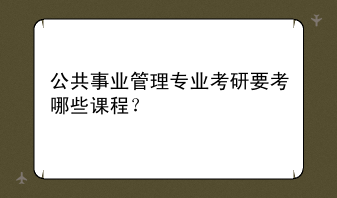 公共事业管理专业考研要考哪些课程？