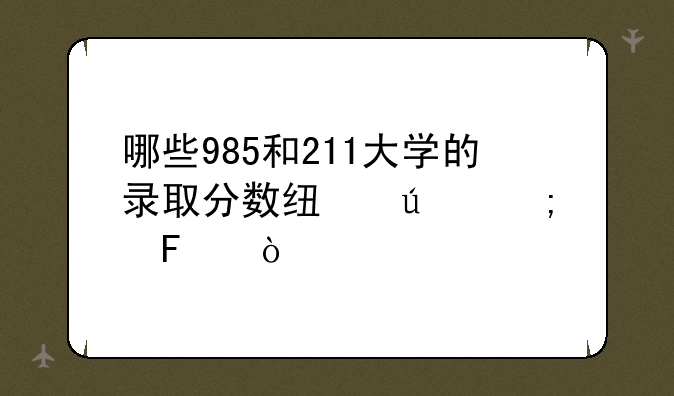 哪些985和211大学的录取分数线较低呢？