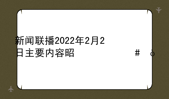 新闻联播2022年2月2日主要内容是什么？