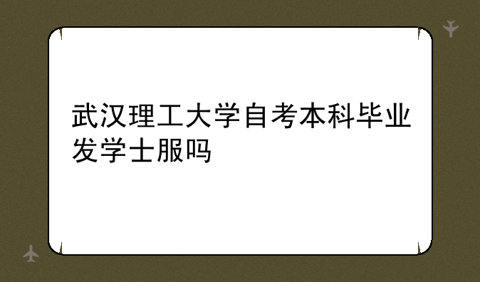 武汉理工大学自考本科毕业发学士服吗