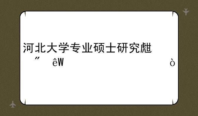 河北大学专业硕士研究生到底读几年？