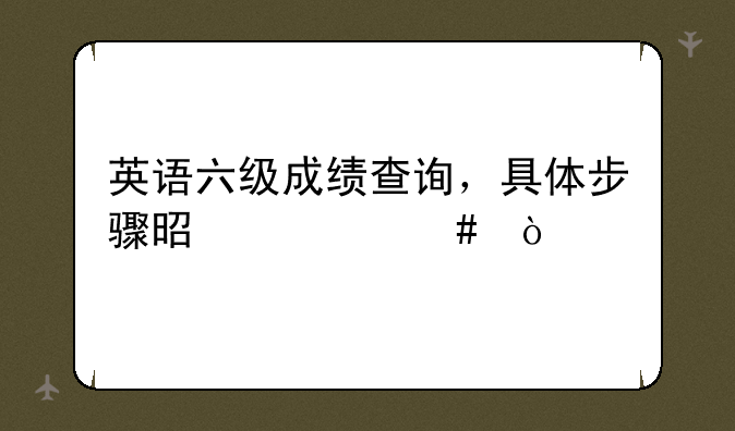 英语六级成绩查询，具体步骤是什么？