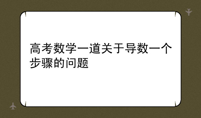 高考数学一道关于导数一个步骤的问题