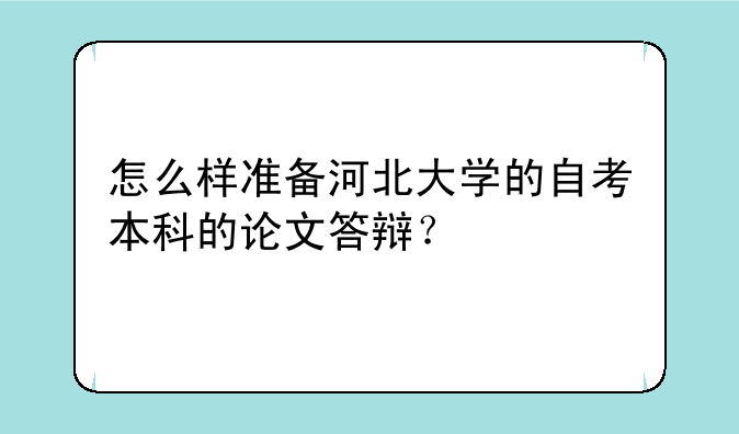 怎么样准备河北大学的自考本科的论文答辩？