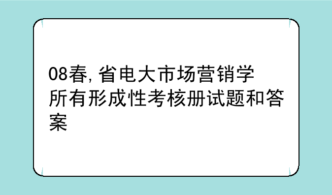 08春,省电大市场营销学所有形成性考核册试题和答案