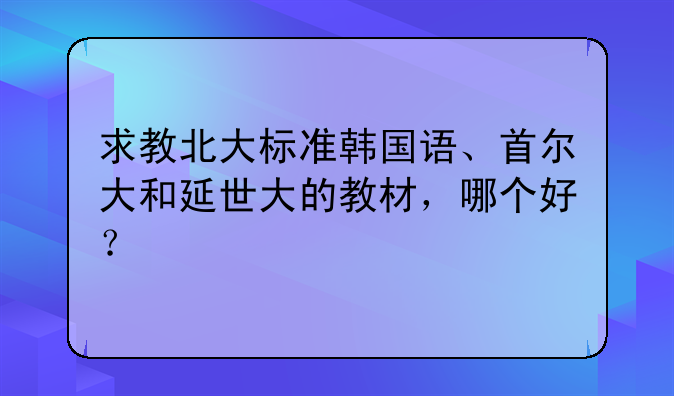 求教北大标准韩国语、首尔大和延世大的教材，哪个好？