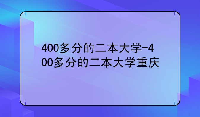 400多分的二本大学-400多分的二本大学重庆