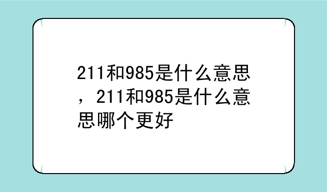 211和985是什么意思，211和985是什么意思哪个更好