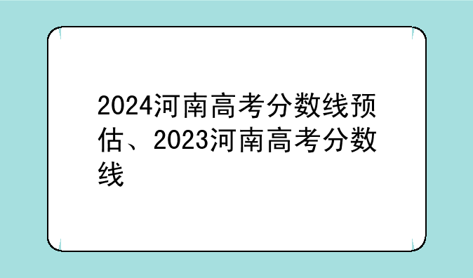 2024河南高考分数线预估、2023河南高考分数线