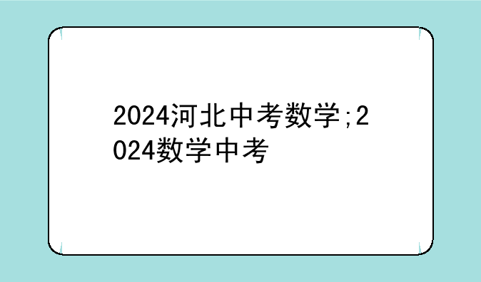 2024河北中考数学;2024数学中考