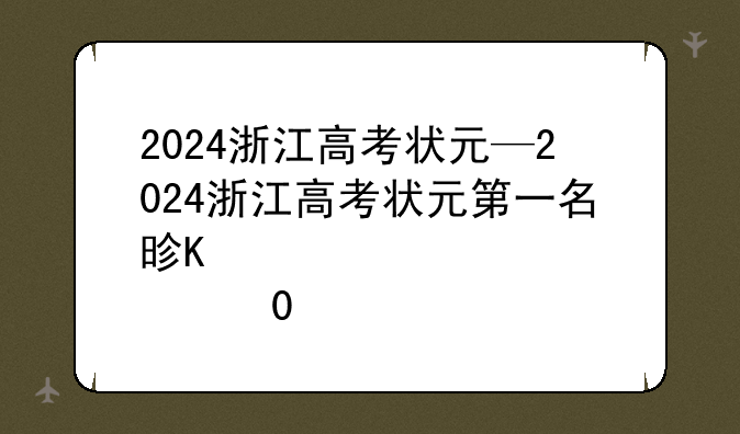 2024浙江高考状元—2024浙江高考状元第一名是谁