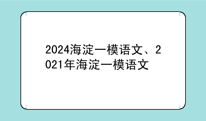2024海淀一模语文、2021年海淀一模语文
