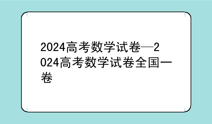2024高考数学试卷—2024高考数学试卷全国一卷