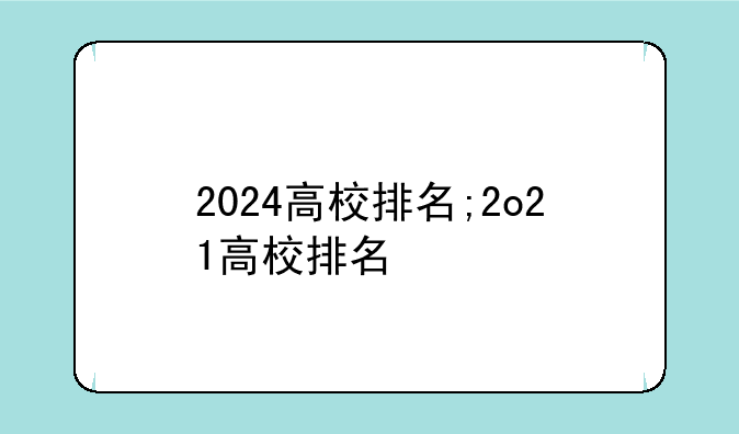 2024高校排名;2o21高校排名