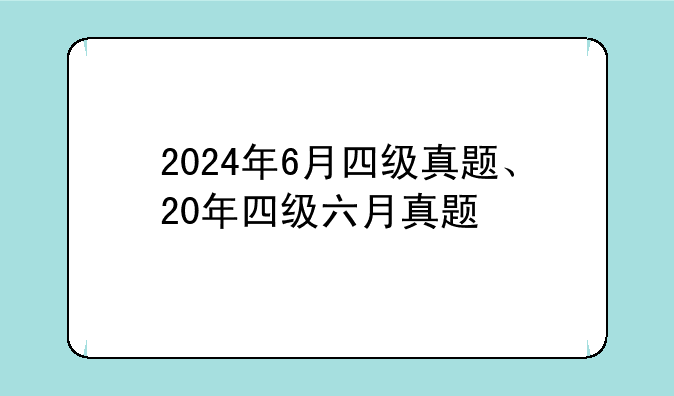2024年6月四级真题、20年四级六月真题
