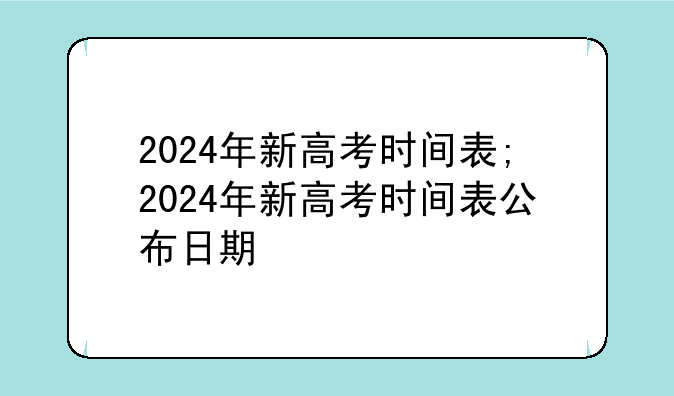 2024年新高考时间表;2024年新高考时间表公布日期