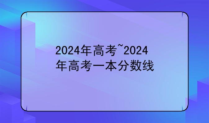 2024年高考~2024年高考一本分数线