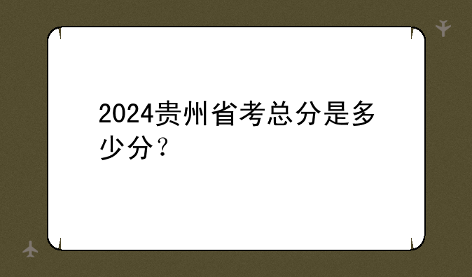 2024贵州省考总分是多少分？
