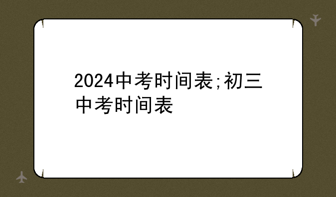 2024中考时间表;初三中考时间表