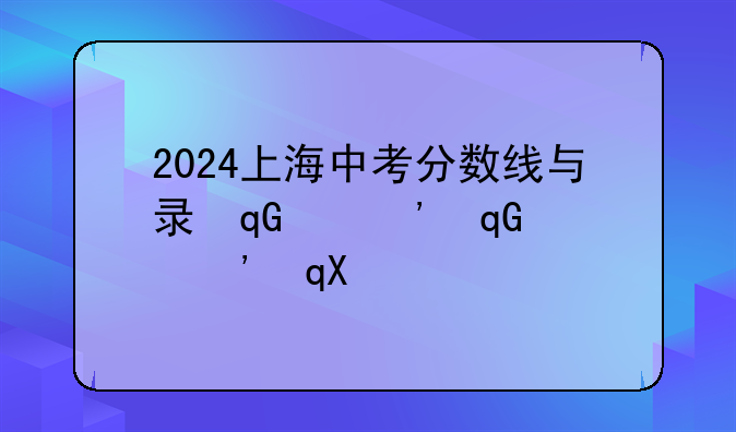 2024上海中考分数线与录取线~2024上海中考分数线