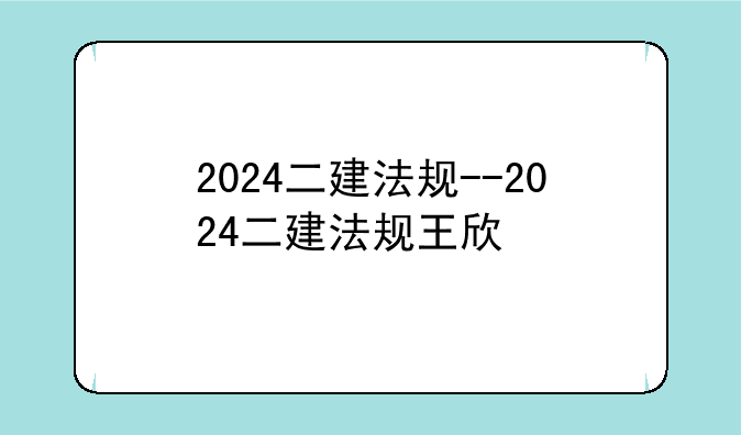 2024二建法规--2024二建法规王欣