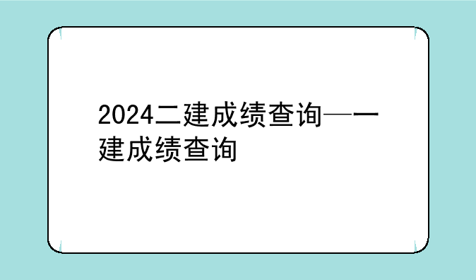 2024二建成绩查询—一建成绩查询