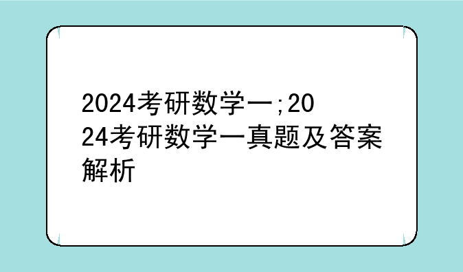 2024考研数学一;2024考研数学一真题及答案解析