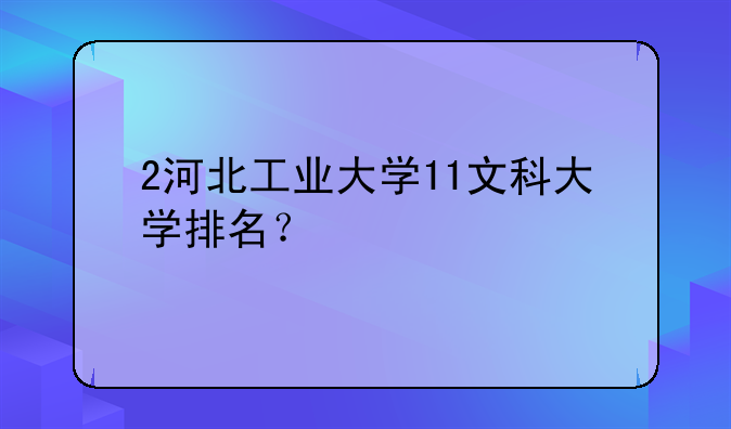 2河北工业大学11文科大学排名？