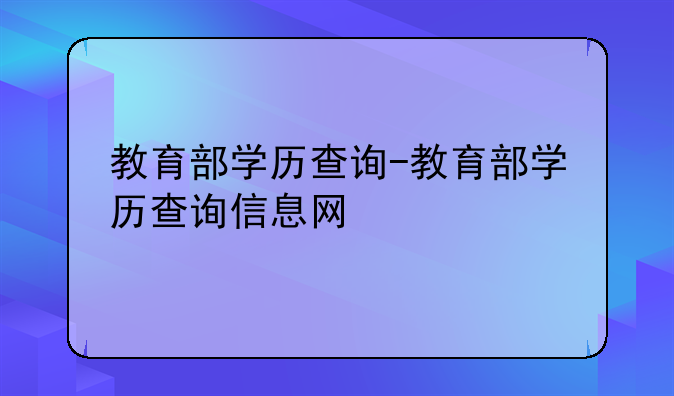 教育部学历查询-教育部学历查询信息网