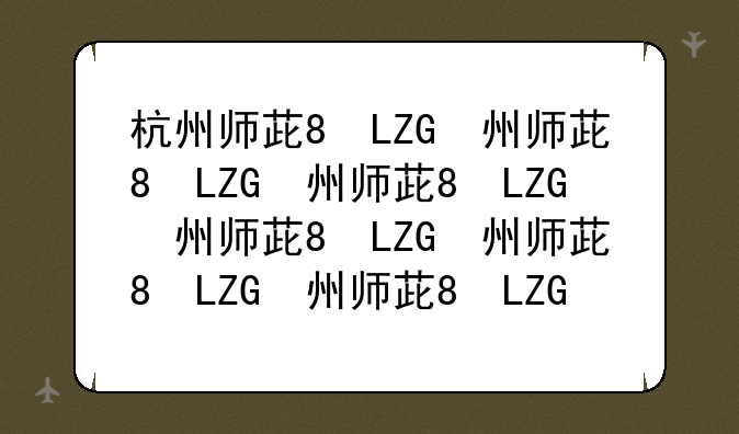 杭州师范大学分数线__杭州师范大学分数线黑龙江