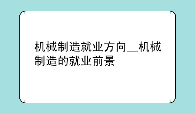 机械制造就业方向__机械制造的就业前景