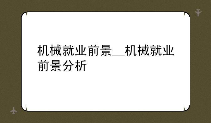 机械就业前景__机械就业前景分析