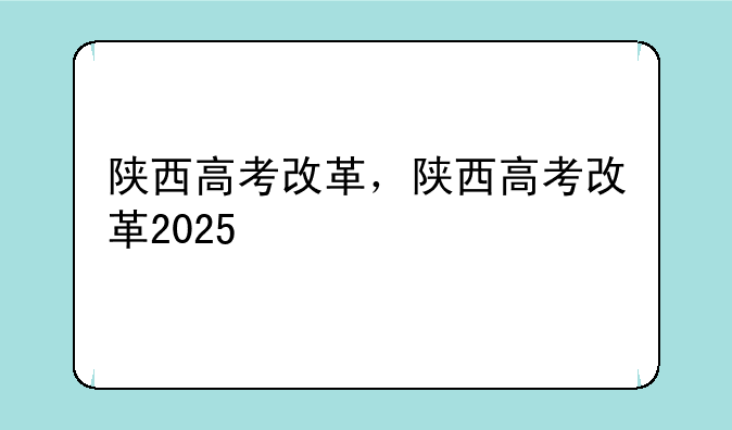陕西高考改革，陕西高考改革2025